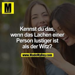 Kennst du das, wenn das Lachen einer Person lustiger ist als der Witz?