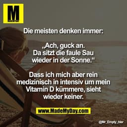 Die meisten denken immer:

„Ach, guck an.
Da sitzt die faule Sau
wieder in der Sonne.“

Dass ich mich aber rein
medizini