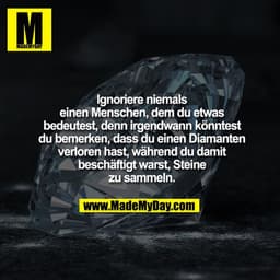 Ignoriere niemals einen Menschen, dem du etwas bedeutest, denn irgendwann könntest du bemerken, dass du einen Diamanten 