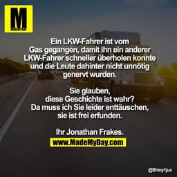 Ein LKW-Fahrer ist vom Gas gegangen, damit ihn ein anderer LKW-Fahrer schneller überholen konnte und die Leute dahinter 