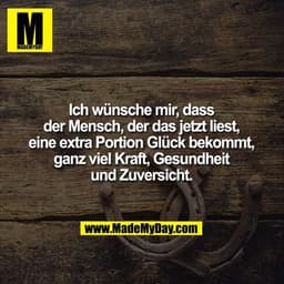 Ich wünsche mir, dass der Mensch, der das jetzt liest, eine extra Portion Glück bekommt, ganz viel Kraft, Gesundheit und