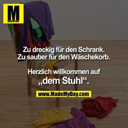 Zu dreckig für den Schrank.
Zu sauber für den Wäschekorb.

Herzlich willkommen
auf „dem Stuhl“.