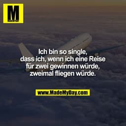 Ich bin so single,
dass ich, wenn ich eine Reise
für zwei gewinnen würde,
zweimal fliegen würde.