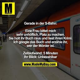 Gerade in der S-Bahn:

Eine Frau bittet mich sehr unhöflich, Platz zu machen.
Sie holt ihr Buch raus und liest ihren Kri