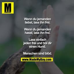 Wenn du jemanden
liebst, lass ihn frei.

Wenn du jemanden
hasst, lass ihn frei.

Lass einfach
jeden frei und hol dir
ein