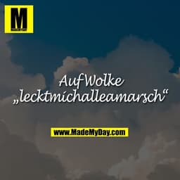 Auf Wolke
„lecktmichalleamarsch“
