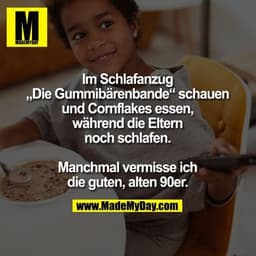 Im Schlafanzug
„Die Gummibärenbande“ schauen
und Cornflakes essen,
während die Eltern
noch schlafen.

Manchmal vermisse 
