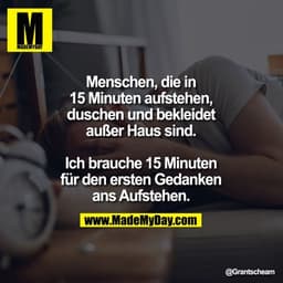 Menschen, die in 15 Minuten aufstehen, duschen und bekleidet außer Haus sind.

Ich brauche 15 Minuten für den ersten Ged