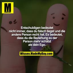 Entschuldigen bedeutet
nicht immer, dass du falsch liegst und die
andere Person recht hat. Es bedeutet,
dass du die Bezi