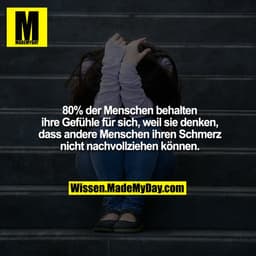 80% der Menschen behalten
ihre Gefühle für sich, weil sie denken,
dass andere Menschen ihren Schmerz
nicht nachvollziehe