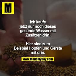 Ich kaufe
jetzt nur noch dieses
gesunde Wasser mit
Zusätzen drin.

Hier sind zum
Beispiel Hopfen und Gerste
mit drin.