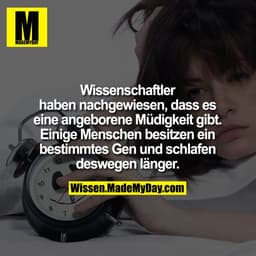 Wissenschaftler
haben nachgewiesen, dass es
eine angeborene Müdigkeit gibt.
Einige Menschen besitzen ein
bestimmtes Gen 