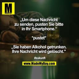 „Um diese Nachricht 
zu senden, pusten Sie bitte 
in Ihr Smartphone.“

*pustet* 

„Sie haben Alkohol getrunken. 
Ihre Na