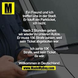 Ein Freund und ich treffen uns in der Stadt.
Er kauft ein Parkticket, ich nicht.

Nach 2 Stunden gehen wir wieder zu uns