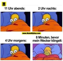 11 Uhr abends:
2 Uhr nachts:
8 Minuten, bevor
4 Uhr morgens:
mein Wecker klingelt: