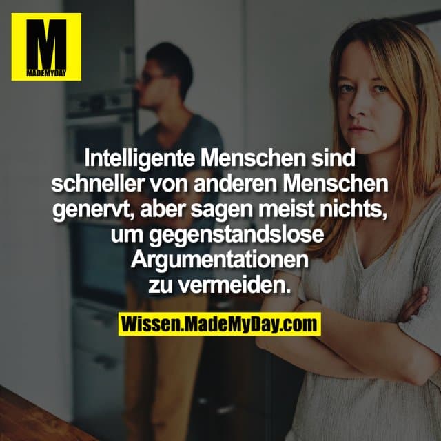 Intelligente Menschen sind schneller von anderen Menschen genervt, aber sagen meist nichts um gegenstandslose Argumenta…