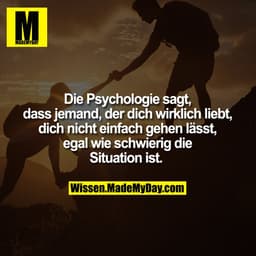 Die Psychologie sagt, dass 
jemand, der dich wirklich 
liebt, dich nicht einfach 
gehen lässt, egal wie 
schwierig die S