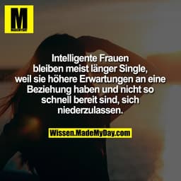 Intelligente Frauen bleiben meist 
länger Single, weil sie höhere 
Erwartungen an eine Beziehung 
haben und nicht so sch