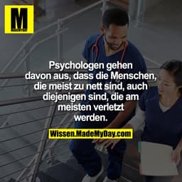 Psychologen gehen davon aus, 
dass die Menschen, die meist zu 
nett sind, auch diejenigen sind, 
die am meisten verletzt