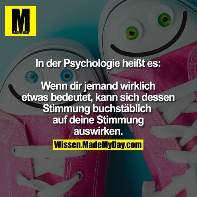 In der Psychologie heißt es: Wenn dir jemand wirklich etwas bedeutet, kann sich dessen Stimmung buchstäblich auf deine …