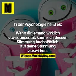 In der Psychologie heißt es:

Wenn dir jemand wirklich
etwas bedeutet, kann sich dessen
Stimmung buchstäblich 
auf deine