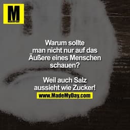 Warum sollte
man nicht nur auf das
Äußere eines Menschen
schauen?

Weil auch Salz
aussieht wie Zucker!
