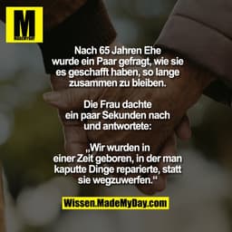 Nach 65 Jahren Ehe
wurde ein Paar gefragt, wie sie
es geschafft haben, so lange
zusammen zu bleiben.

Die Frau dachte
ei
