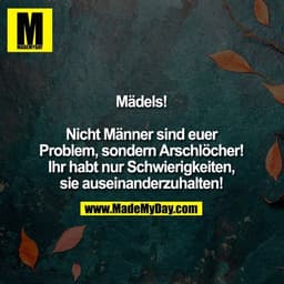 Mädels!

Nicht Männer sind euer
Problem, sondern Arschlöcher!
Ihr habt nur Schwierigkeiten,
sie auseinanderzuhalten!