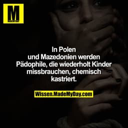 In Polen
und Mazedonien werden
Pädophile, die wiederholt Kinder
missbrauchen, chemisch
kastriert.