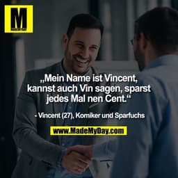 „Mein Name ist Vincent, kannst auch Vin sagen, sparst jedes Mal nen Cent.“

- Vincent (27) Komiker und Sparfuchs