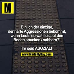 Bin ich der einzige, der harte Aggressionen bekommt, wenn Leute so wahllos auf den Boden spucken/sabbern?!

Ihr seid ASO