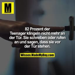 82 Prozent der Teenager
klingeln nicht mehr an der
Tür. Sie schreiben oder rufen
an und sagen, dass sie vor
der Tür steh