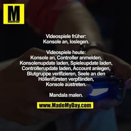 Videospiele früher:
Konsole an, loslegen.
Videospiele heute:
Konsole an, Controller anmelden,
Konsolenupdate laden, Spie