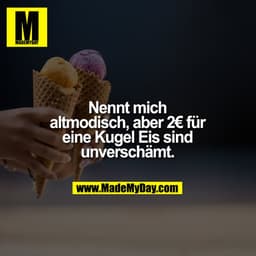 Nennt mich altmodisch, aber 2€ für eine Kugel Eis sind unverschämt.