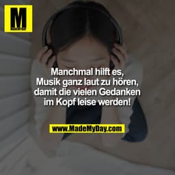 Manchmal hilft es,
Musik ganz laut
zu hören, damit die
vielen Gedanken im
Kopf leise werden!