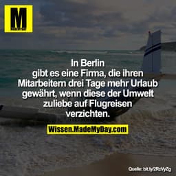 In Berlin
gibt es eine Firma, die ihren
Mitarbeitern drei Tage mehr Urlaub
gewährt, wenn diese der Umwelt
zuliebe auf Fl
