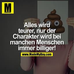 Alles wird teurer,
nur der Charakter
wird bei manchen
Menschen immer
billiger!