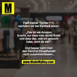 Fazit meiner Tochter (11), nachdem
wir bei Karstadt waren:
„Das ist wie Amazon in echt,
nur dass man nichts findet
und d