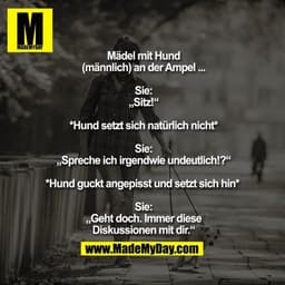 Mädel mit Hund (männlich) an der Ampel ...

Sie: „Sitz!“
*Hund setzt sich natürlich nicht*
Sie: „Spreche ich irgendwie u