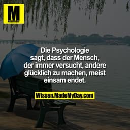 Die Psychologie sagt, dass der Mensch, der immer versucht, andere glücklich zu machen, meist einsam endet.