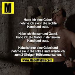 Habe ich eine Gabel, nehme ich sie in die rechte Hand und esse.
Habe ich Messer und Gabel, habe ich die Gabel in der lin