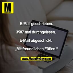 E-Mail geschrieben.

3587 mal durchgelesen.

E-Mail abgeschickt.

„Mit freundlichen Füßen.“