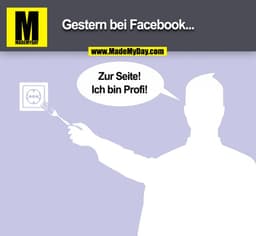 Gestern bei Facebook...
Zur Seite!
Ich bin Profi!
