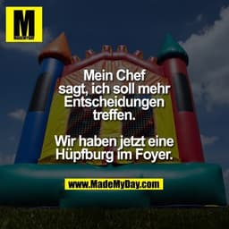 Mein Chef
sagt, ich soll mehr
Entscheidungen
treffen.

Wir haben jetzt eine
Hüpfburg im Foyer.
