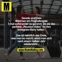 Gerade sind zwei
Mädchen am Flughafengate
7-mal aufeinander zu gerannt, bis sie das
perfekte „Reunion-Video“ für ihre
In