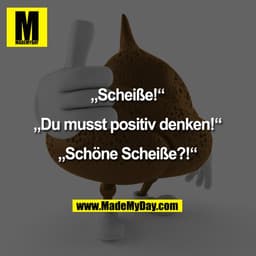 „Scheiße!“

„Du musst positiv denken!“

„Schöne Scheiße?!“