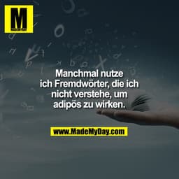 Manchmal nutze ich Fremdwörter, die ich nicht verstehe, um adipös zu wirken.