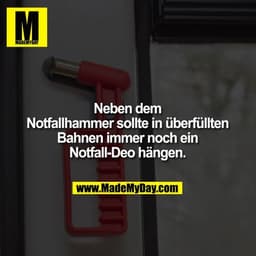 Neben dem Notfallhammer sollte in überfüllten Bahnen immer noch ein Notfall-Deo hängen.