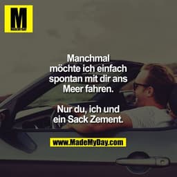 Manchmal möchte ich einfach spontan mit dir ans Meer fahren. Nur du, ich und ein Sack Zement.