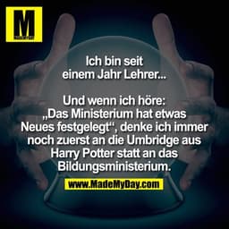 Ich bin seit
einem Jahr Lehrer...

Und wenn ich höre.
„Das Ministerium hat etwas
Neues festgelegt“, denke ich immer
noch